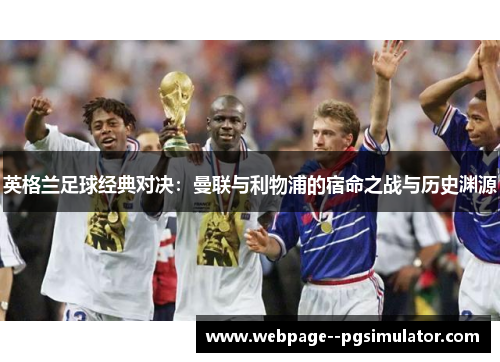 英格兰足球经典对决：曼联与利物浦的宿命之战与历史渊源