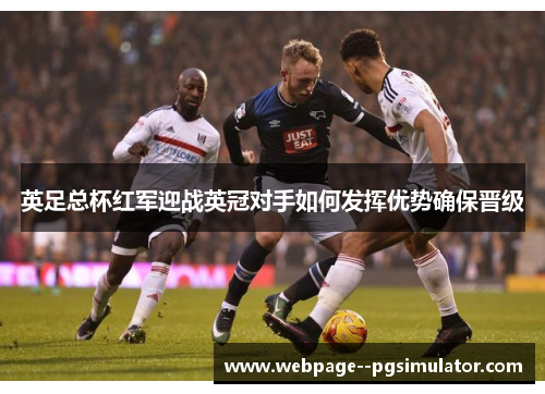 英足总杯红军迎战英冠对手如何发挥优势确保晋级