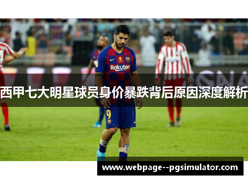 西甲七大明星球员身价暴跌背后原因深度解析 西甲七大明星球员身价暴跌背后原因深度解析