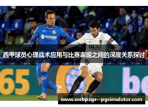 西甲球员心理战术应用与比赛表现之间的深度关系探讨 西甲球员心理战术应用与比赛表现之间的深度关系探讨