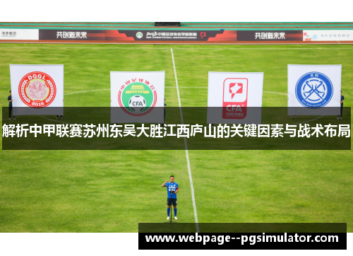 解析中甲联赛苏州东吴大胜江西庐山的关键因素与战术布局 解析中甲联赛苏州东吴大胜江西庐山的关键因素与战术布局