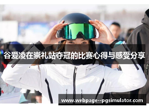 谷爱凌在崇礼站夺冠的比赛心得与感受分享 谷爱凌在崇礼站夺冠的比赛心得与感受分享
