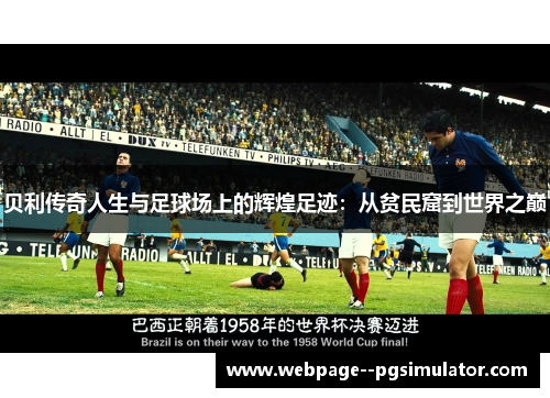 贝利传奇人生与足球场上的辉煌足迹：从贫民窟到世界之巅