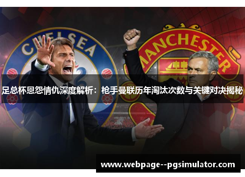 足总杯恩怨情仇深度解析:枪手曼联历年淘汰次数与关键对决揭秘 足总杯恩怨情仇深度解析:枪手曼联历年淘汰次数与关键对决揭秘