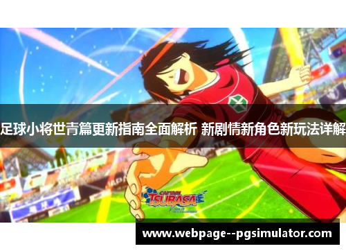 足球小将世青篇更新指南全面解析 新剧情新角色新玩法详解 足球小将世青篇更新指南全面解析 新剧情新角色新玩法详解
