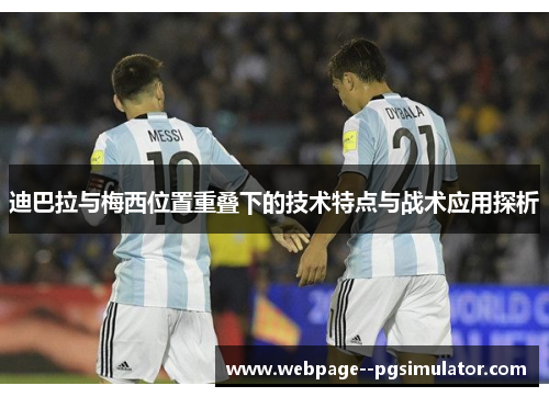 迪巴拉与梅西位置重叠下的技术特点与战术应用探析 迪巴拉与梅西位置重叠下的技术特点与战术应用探析