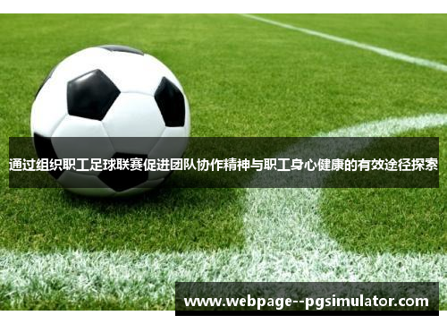 通过组织职工足球联赛促进团队协作精神与职工身心健康的有效途径探索 通过组织职工足球联赛促进团队协作精神与职工身心健康的有效途径探索