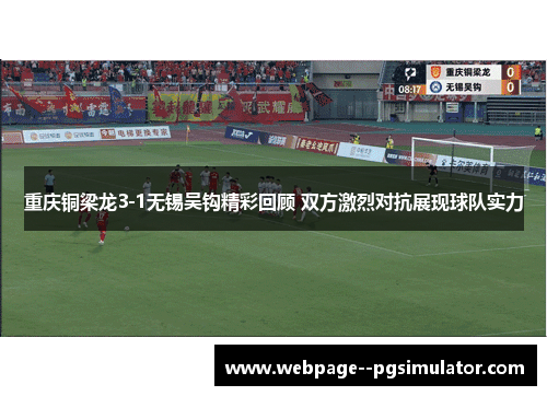 重庆铜梁龙3-1无锡吴钩精彩回顾 双方激烈对抗展现球队实力