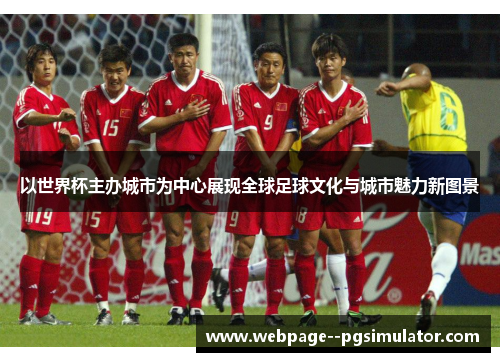 以世界杯主办城市为中心展现全球足球文化与城市魅力新图景