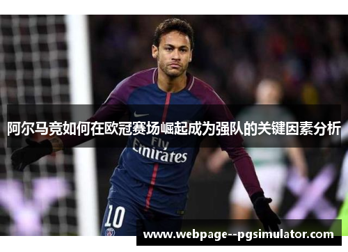 阿尔马竞如何在欧冠赛场崛起成为强队的关键因素分析 阿尔马竞如何在欧冠赛场崛起成为强队的关键因素分析