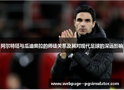 阿尔特塔与瓜迪奥拉的师徒关系及其对现代足球的深远影响 阿尔特塔与瓜迪奥拉的师徒关系及其对现代足球的深远影响