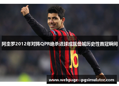 阿圭罗2012年对阵QPR绝杀进球成就曼城历史性首冠瞬间 阿圭罗2012年对阵QPR绝杀进球成就曼城历史性首冠瞬间