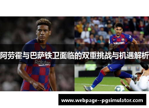 阿劳霍与巴萨铁卫面临的双重挑战与机遇解析 阿劳霍与巴萨铁卫面临的双重挑战与机遇解析