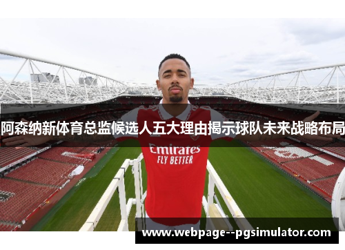 阿森纳新体育总监候选人五大理由揭示球队未来战略布局