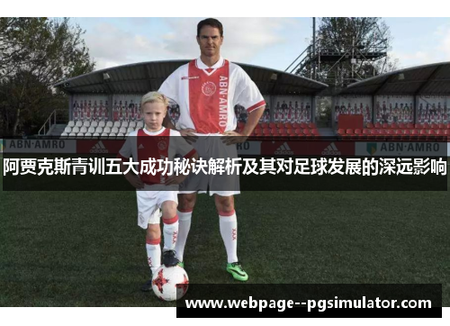 阿贾克斯青训五大成功秘诀解析及其对足球发展的深远影响 阿贾克斯青训五大成功秘诀解析及其对足球发展的深远影响