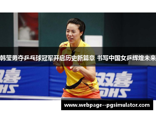 韩莹勇夺乒乓球冠军开启历史新篇章 书写中国女乒辉煌未来
