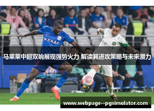 马莱莱中超双响展现强势火力 解读其进攻策略与未来潜力