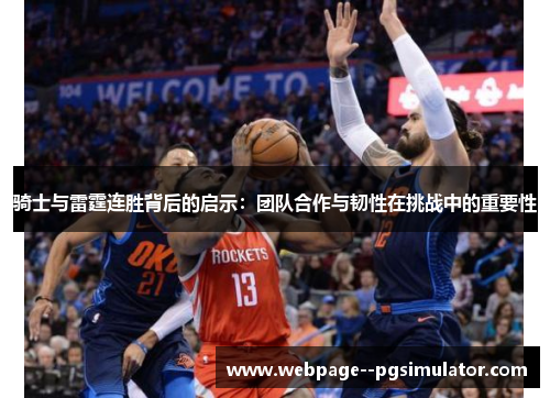 骑士与雷霆连胜背后的启示：团队合作与韧性在挑战中的重要性