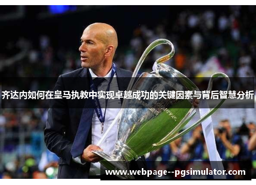 齐达内如何在皇马执教中实现卓越成功的关键因素与背后智慧分析 齐达内如何在皇马执教中实现卓越成功的关键因素与背后智慧分析