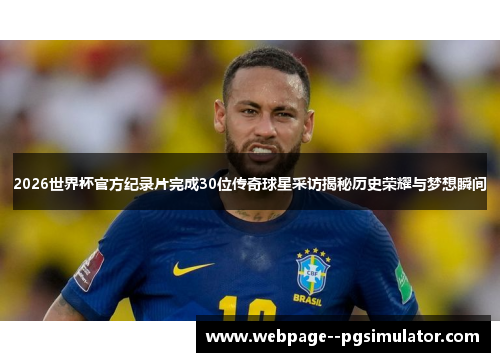 2026世界杯官方纪录片完成30位传奇球星采访揭秘历史荣耀与梦想瞬间 2026世界杯官方纪录片完成30位传奇球星采访揭秘历史荣耀与梦想瞬间