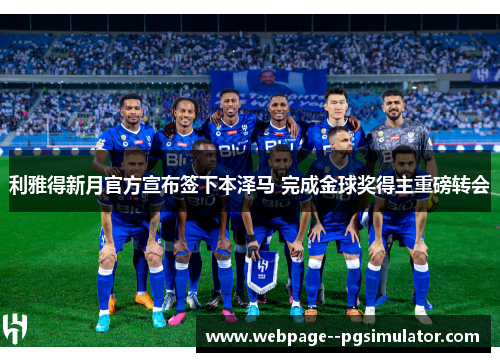 利雅得新月官方宣布签下本泽马 完成金球奖得主重磅转会 利雅得新月官方宣布签下本泽马 完成金球奖得主重磅转会