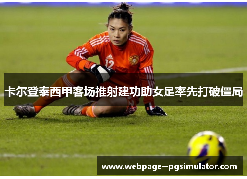 卡尔登泰西甲客场推射建功助女足率先打破僵局 卡尔登泰西甲客场推射建功助女足率先打破僵局
