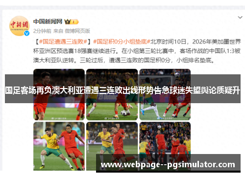 国足客场再负澳大利亚遭遇三连败出线形势告急球迷失望舆论质疑升 国足客场再负澳大利亚遭遇三连败出线形势告急球迷失望舆论质疑升