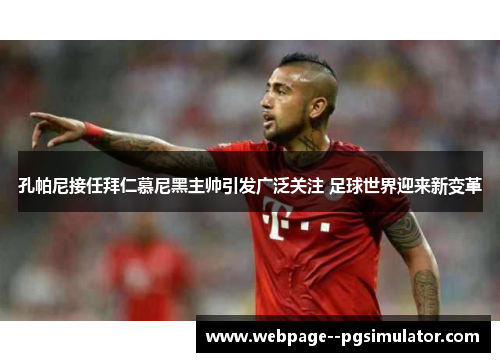 孔帕尼接任拜仁慕尼黑主帅引发广泛关注 足球世界迎来新变革