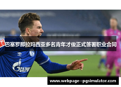 巴塞罗那拉玛西亚多名青年才俊正式签署职业合同