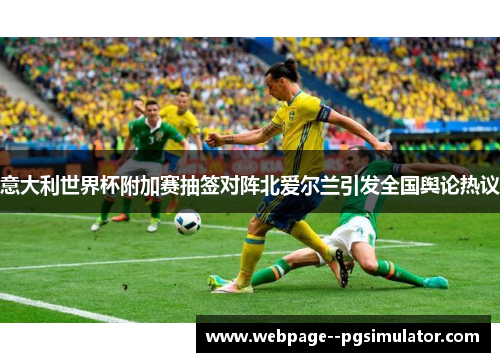 意大利世界杯附加赛抽签对阵北爱尔兰引发全国舆论热议 意大利世界杯附加赛抽签对阵北爱尔兰引发全国舆论热议