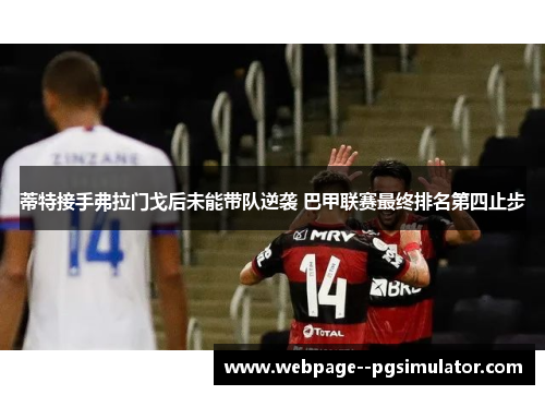 蒂特接手弗拉门戈后未能带队逆袭 巴甲联赛最终排名第四止步 蒂特接手弗拉门戈后未能带队逆袭 巴甲联赛最终排名第四止步