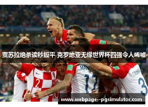 贾苏拉绝杀读秒扳平 克罗地亚无缘世界杯四强令人唏嘘 贾苏拉绝杀读秒扳平 克罗地亚无缘世界杯四强令人唏嘘