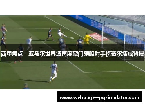 西甲焦点:亚马尔世界波再度破门领跑射手榜塞尔塔成背景 西甲焦点:亚马尔世界波再度破门领跑射手榜塞尔塔成背景