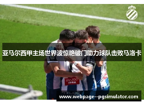 亚马尔西甲主场世界波惊艳破门助力球队击败马洛卡 亚马尔西甲主场世界波惊艳破门助力球队击败马洛卡