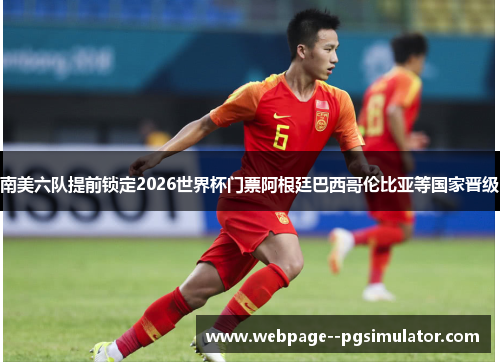 南美六队提前锁定2026世界杯门票阿根廷巴西哥伦比亚等国家晋级 南美六队提前锁定2026世界杯门票阿根廷巴西哥伦比亚等国家晋级