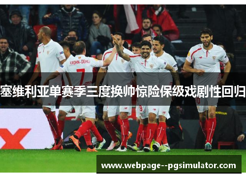 塞维利亚单赛季三度换帅惊险保级戏剧性回归 塞维利亚单赛季三度换帅惊险保级戏剧性回归