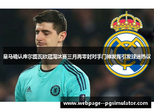 皇马确认库尔图瓦欧冠淘汰赛三月再零封对手门神发挥引发球迷热议