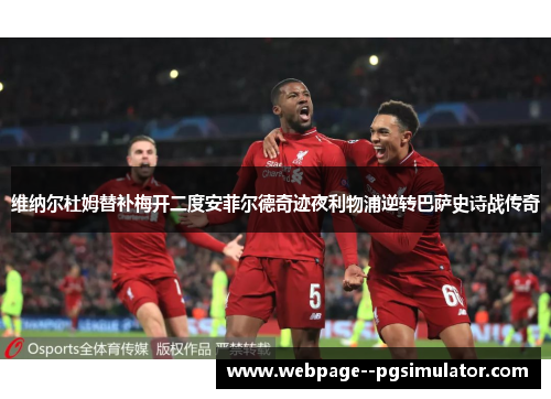 维纳尔杜姆替补梅开二度安菲尔德奇迹夜利物浦逆转巴萨史诗战传奇