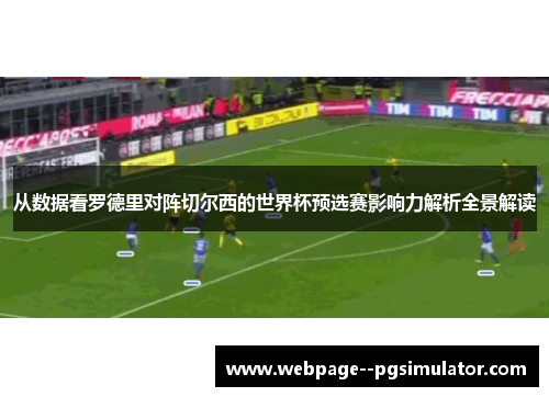 从数据看罗德里对阵切尔西的世界杯预选赛影响力解析全景解读