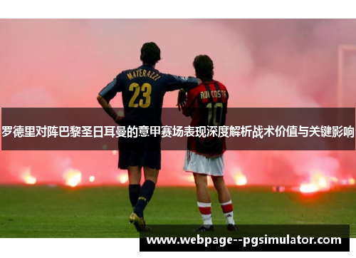 罗德里对阵巴黎圣日耳曼的意甲赛场表现深度解析战术价值与关键影响