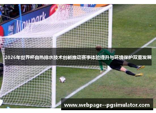 2026年世界杯自热排水技术创新推动赛事体验提升与环境保护双重发展