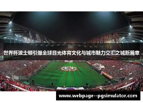世界杯波士顿引爆全球目光体育文化与城市魅力交汇之城新篇章