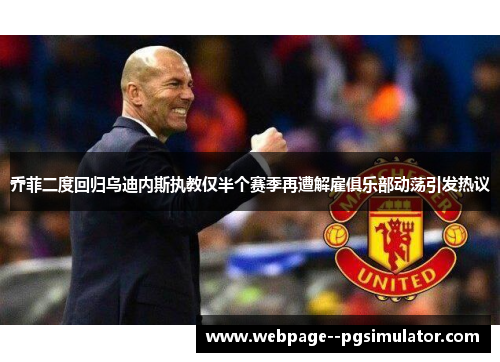 乔菲二度回归乌迪内斯执教仅半个赛季再遭解雇俱乐部动荡引发热议