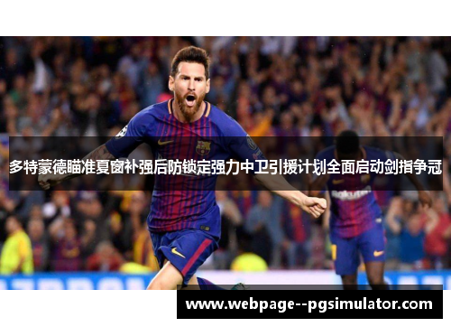 多特蒙德瞄准夏窗补强后防锁定强力中卫引援计划全面启动剑指争冠