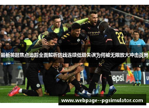 最新英超焦点追踪全面解析防线连续低级失误为何被无限放大冲击战局
