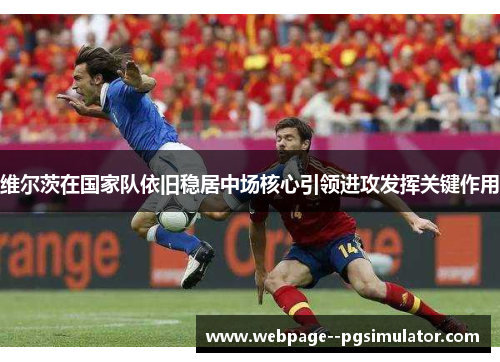 维尔茨在国家队依旧稳居中场核心引领进攻发挥关键作用 维尔茨在国家队依旧稳居中场核心引领进攻发挥关键作用