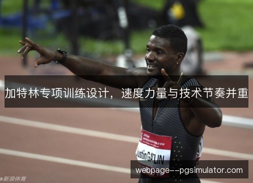 加特林专项训练设计,速度力量与技术节奏并重 加特林专项训练设计,速度力量与技术节奏并重